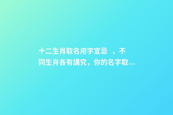 十二生肖取名用字宜忌，不同生肖各有講究，你的名字取對了嗎